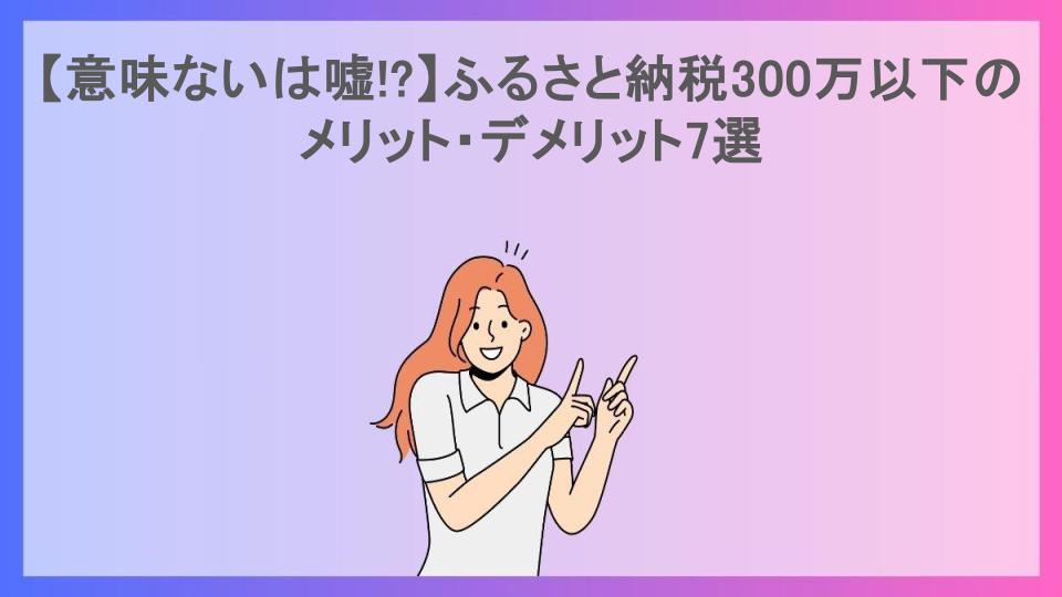 【意味ないは嘘!?】ふるさと納税300万以下のメリット・デメリット7選